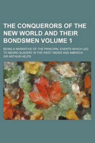 Cover of The Conquerors of the New World and Their Bondsmen Volume 1; Being a Narrative of the Principal Events Which Led to Negro Slavery in the West Indies a