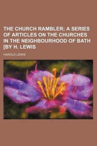 Cover of The Church Rambler; A Series of Articles on the Churches in the Neighbourhood of Bath [By H. Lewis