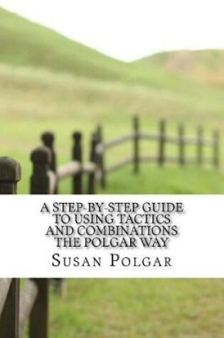 Cover of A Step-By-Step Guide to Using Tactics and Combinations the Polgar Way