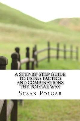 Book cover for A Step-By-Step Guide to Using Tactics and Combinations the Polgar Way