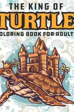 Cover of The King Of Turtle Coloring Book For Adults