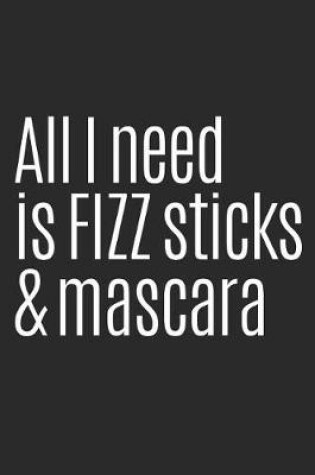 Cover of All I Need Is Fizz Sticks and Mascara