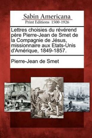 Cover of Lettres Choisies Du Reverend Pere Pierre-Jean de Smet de la Compagnie de Jesus, Missionnaire Aux Etats-Unis D'Amerique, 1849-1857.