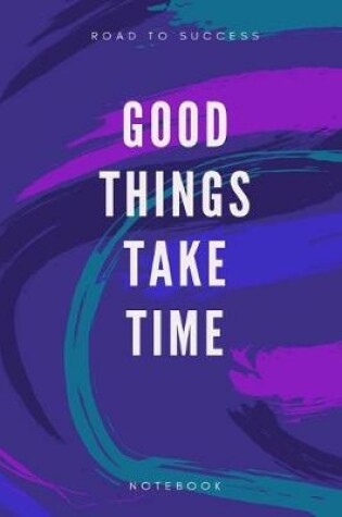 Cover of Road To Success Good Things Take Time Notebook