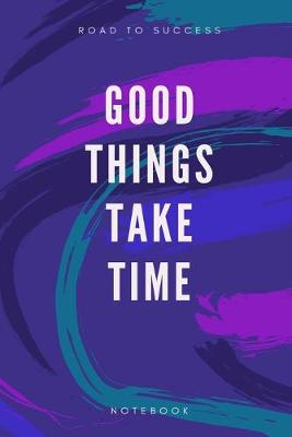 Book cover for Road To Success Good Things Take Time Notebook