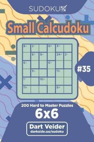 Cover of Sudoku Small Calcudoku - 200 Hard to Master Puzzles 6x6 (Volume 35)