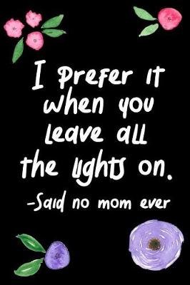 Book cover for I Prefer It When You Leave All The Lights On. Said No Mom Ever