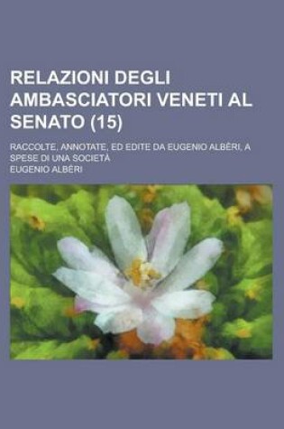 Cover of Relazioni Degli Ambasciatori Veneti Al Senato; Raccolte, Annotate, Ed Edite Da Eugenio Alberi, a Spese Di Una Societa (15)