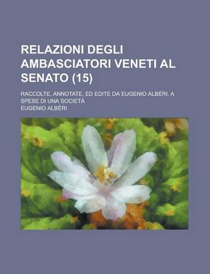 Book cover for Relazioni Degli Ambasciatori Veneti Al Senato; Raccolte, Annotate, Ed Edite Da Eugenio Alberi, a Spese Di Una Societa (15)