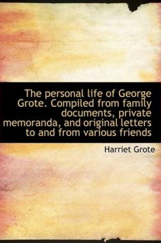 Cover of The Personal Life of George Grote. Compiled from Family Documents, Private Memoranda, and Original L