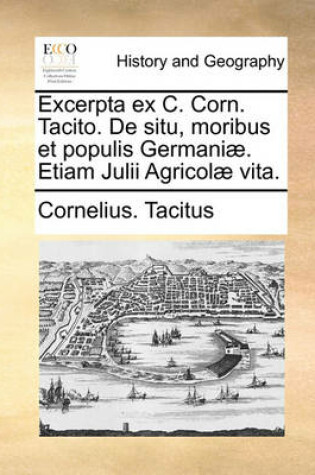 Cover of Excerpta Ex C. Corn. Tacito. de Situ, Moribus Et Populis Germani]. Etiam Julii Agricol] Vita.