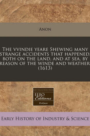 Cover of The Vvindie Yeare Shewing Many Strange Accidents That Happened, Both on the Land, and at Sea, by Reason of the Winde and Weather. (1613)