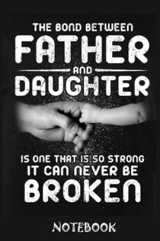 Cover of The Bond Between Father And Daughter Is one That is so strong it can never be broken notebook