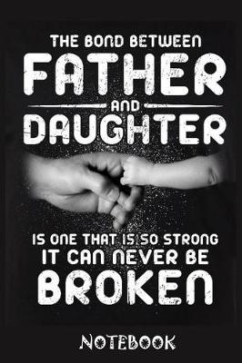 Book cover for The Bond Between Father And Daughter Is one That is so strong it can never be broken notebook
