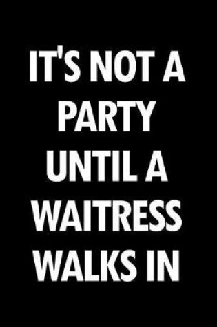 Cover of It's Not a Party Until a Waitress Walks in