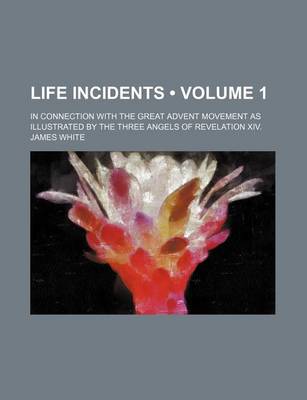 Book cover for Life Incidents (Volume 1); In Connection with the Great Advent Movement as Illustrated by the Three Angels of Revelation XIV.