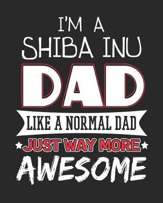 Book cover for I'm a Shiba Inu Dad Like a Normal Dad Just Way More Awesome