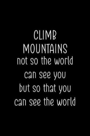 Cover of Climb Mountains Not So The World Can See You But So That You Can See The World