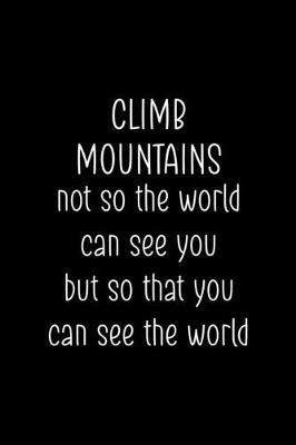 Book cover for Climb Mountains Not So The World Can See You But So That You Can See The World