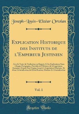 Book cover for Explication Historique Des Instituts de l'Empereur Justinien, Vol. 1