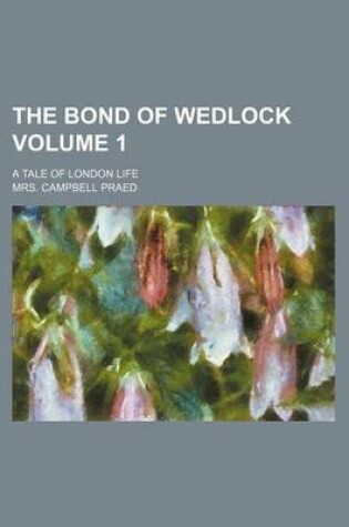 Cover of The Bond of Wedlock Volume 1; A Tale of London Life