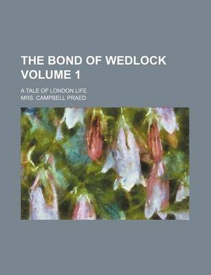 Book cover for The Bond of Wedlock Volume 1; A Tale of London Life