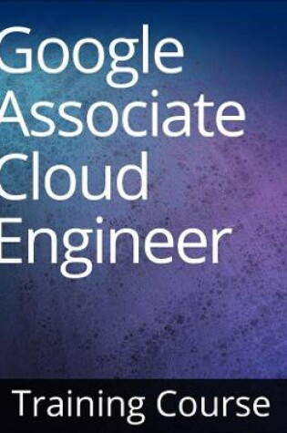 Cover of Google Cloud Certified Associate Cloud Engineer Training Course