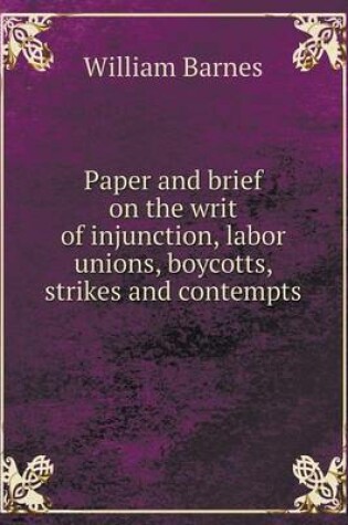 Cover of Paper and Brief on the Writ of Injunction, Labor Unions, Boycotts, Strikes and Contempts