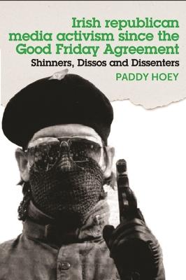 Cover of Shinners, Dissos and Dissenters: Irish Republican Media Activism Since the Good Friday Agreement
