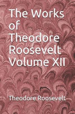 Book cover for The Works of Theodore Roosevelt Volume XII
