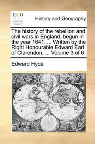 Cover of The History of the Rebellion and Civil Wars in England, Begun in the Year 1641. ... Written by the Right Honourable Edward Earl of Clarendon, ... Volume 3 of 6