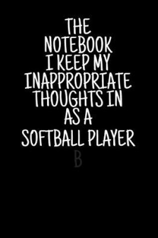 Cover of The Notebook I Keep My Inappropriate Thoughts In As A Softball Player 7.5" X 9.25" - COLLEGE RULE LINED - BLANK - 150 page - NOTEBOOK