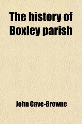 Book cover for The History of Boxley Parish; The Abbey, Road of Grace, and Abbots the Clergy the Church, Monuments and Registers Including an Account of the Wiat Family, and of the Trial on Penenden Heath in 1076