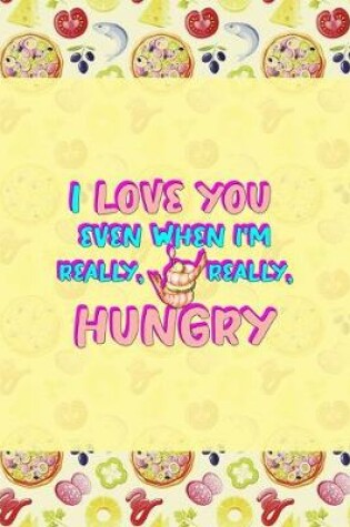 Cover of I Love You Even When I'm Really, Really, Hungry