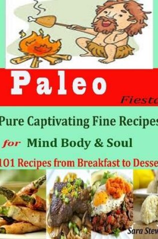 Cover of Paleo Fiesta : Pure Captivating Fine Recipes for Mind Body & Soul 101 Recipes from Breakfast to Dessert