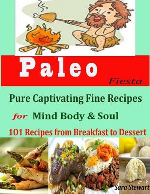 Book cover for Paleo Fiesta : Pure Captivating Fine Recipes for Mind Body & Soul 101 Recipes from Breakfast to Dessert