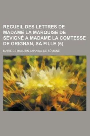 Cover of Recueil Des Lettres de Madame La Marquise de Sevigne a Madame La Comtesse de Grignan, Sa Fille (5 )