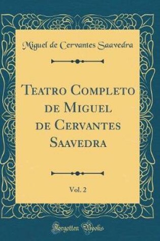 Cover of Teatro Completo de Miguel de Cervantes Saavedra, Vol. 2 (Classic Reprint)