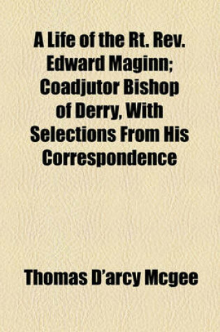 Cover of A Life of the Rt. REV. Edward Maginn; Coadjutor Bishop of Derry, with Selections from His Correspondence