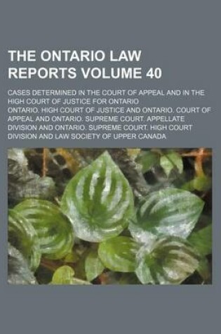 Cover of The Ontario Law Reports Volume 40; Cases Determined in the Court of Appeal and in the High Court of Justice for Ontario