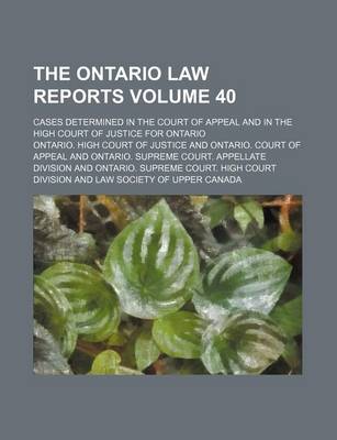 Book cover for The Ontario Law Reports Volume 40; Cases Determined in the Court of Appeal and in the High Court of Justice for Ontario