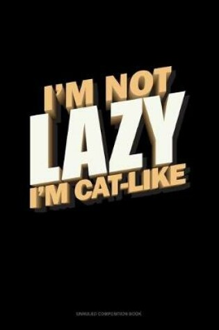 Cover of I'm Not Lazy I'm Cat-Like