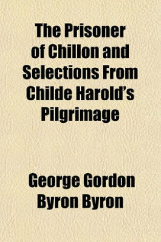 Cover of The Prisoner of Chillon and Selections from Childe Harold's Pilgrimage