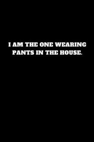 Cover of I Am the One Wearing Pants in the House.