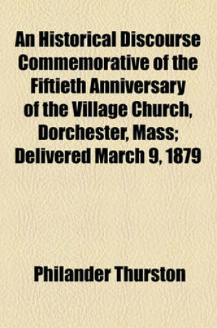 Cover of An Historical Discourse Commemorative of the Fiftieth Anniversary of the Village Church, Dorchester, Mass; Delivered March 9, 1879