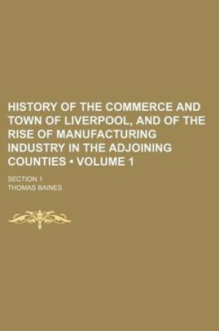 Cover of History of the Commerce and Town of Liverpool, and of the Rise of Manufacturing Industry in the Adjoining Counties (Volume 1); Section 1