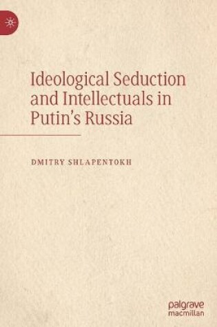 Cover of Ideological Seduction and Intellectuals in Putin's Russia