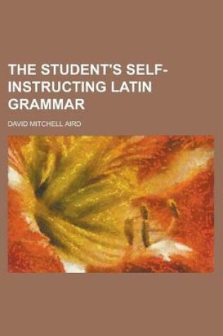 Cover of The Student's Self-Instructing Latin Grammar