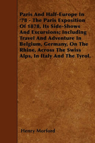 Cover of Paris And Half-Europe In '78 - The Paris Exposition Of 1878, Its Side-Shows And Excursions; Including Travel And Adventure In Belgium, Germany, On The Rhine, Across The Swiss Alps, In Italy And The Tyrol.