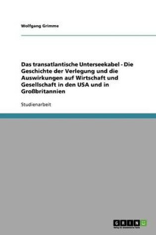 Cover of Das transatlantische Unterseekabel - Die Geschichte der Verlegung und die Auswirkungen auf Wirtschaft und Gesellschaft in den USA und in Grossbritannien